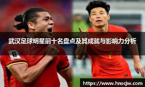 武汉足球明星前十名盘点及其成就与影响力分析